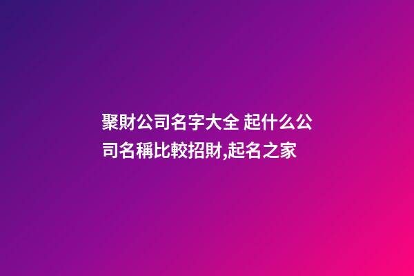 聚財公司名字大全 起什么公司名稱比較招財,起名之家